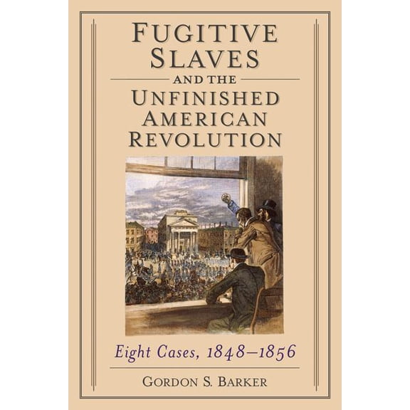 Fugitive Slaves and the Unfinished American Revolution: Eight Cases, 1848-1856, (Paperback)