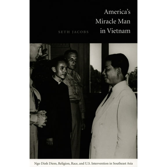 American Encounters/Global Interactions America's Miracle Man in Vietnam: Ngo Dinh Diem, Religion, Race, and U.S. Intervention in Southeast Asia, (Paperback)