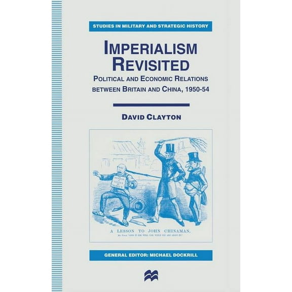 Studies in Military and Strategic Histor Imperialism Revisited: Political and Economic Relations Between Britain and China, 1950-54, (Paperback)