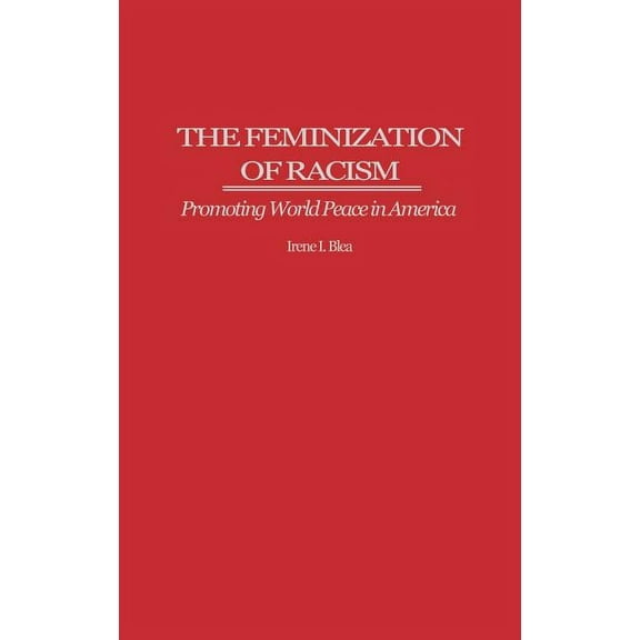 The Feminization of Racism: Promoting World Peace in America, (Hardcover)