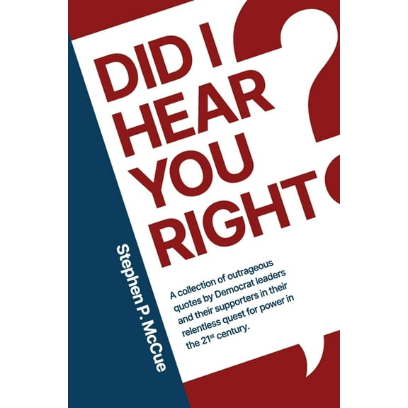 Did I Hear You Right?: A Collection of Outrageous Quotes by Democrat Leaders and Their Supporters in Their Relentless Qu, (Paperback)