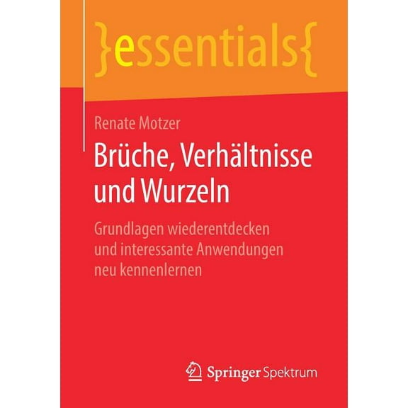 Essentials Brüche, Verhältnisse Und Wurzeln: Grundlagen Wiederentdecken Und Interessante Anwendungen Neu Kennenlernen, (Paperback)
