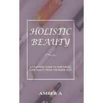 Holistic Beauty: A Complete Guide to Nurturing Your Skin from The Inside Out, (Hardcover)