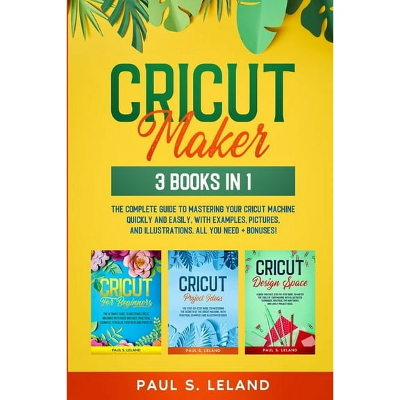 Cricut Maker: The Complete Guide to Mastering Your Cricut Machine Quickly and Easily, With Examples, Pictures, and Illus, (Paperback)