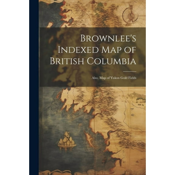 Brownlee's Indexed map of British Columbia: Also, map of Yukon Gold Fields, (Paperback)