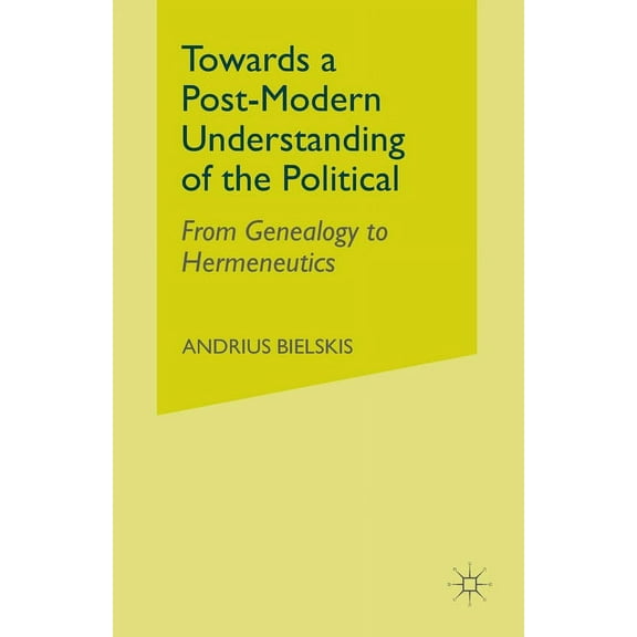 Towards a Post-Modern Understanding of the Political: From Genealogy to Hermeneutics, (Paperback)