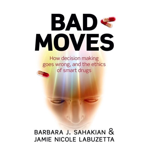Bad Moves: How Decision Making Goes Wrong, and the Ethics of Smart Drugs, (Hardcover)
