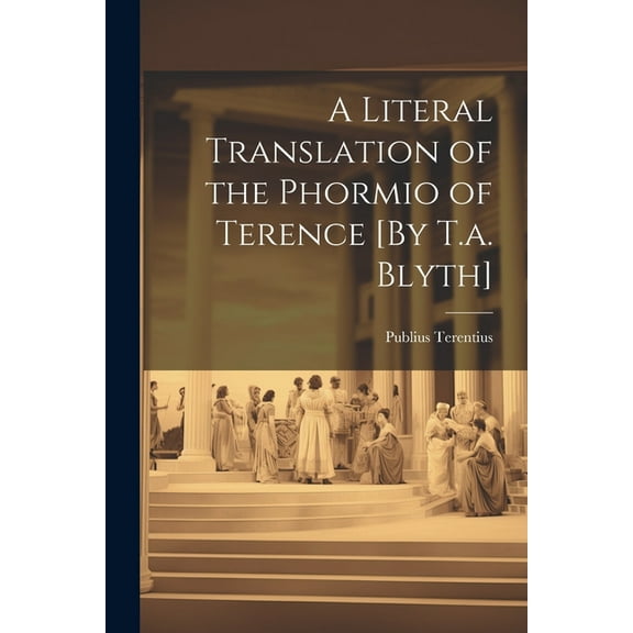 A Literal Translation of the Phormio of Terence [By T.a. Blyth] (Paperback)