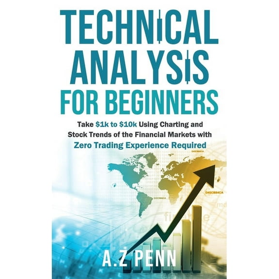 Technical Analysis for Beginners: Take $1k to $10k Using Charting and Stock Trends of the Financial Markets with Zero Tr, (Hardcover)