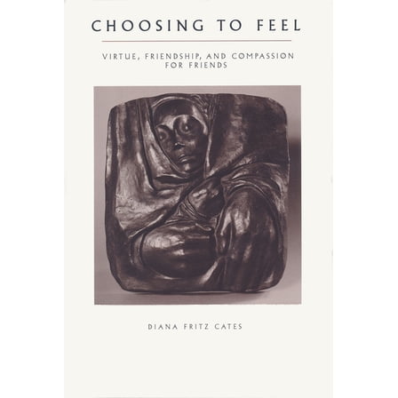 Choosing To Feel: Virtue, Friendship, and Compassion for Friends, (Hardcover)