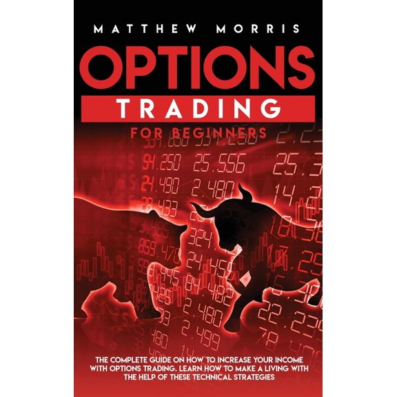 Options Trading for Beginners: The Complete Guide on How to Increase Your Income with Options Trading. Learn How to Make