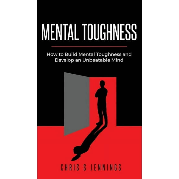 Mental Toughness: How to Build Mental Toughness and Develop an Unbeatable Mind, (Hardcover)