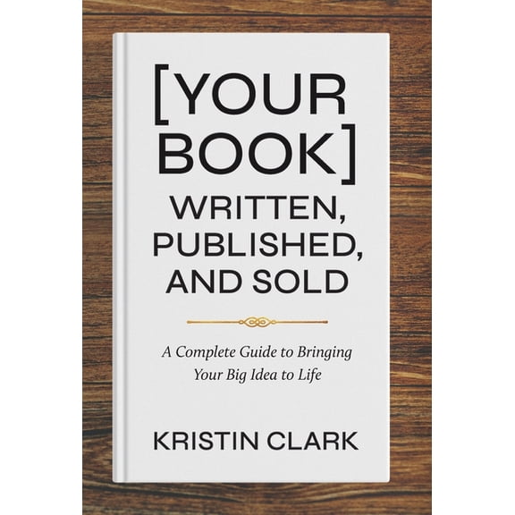 [Your Book] Written, Published, and Sold: A Complete Guide to Bringing Your Big Idea to Life, (Hardcover)