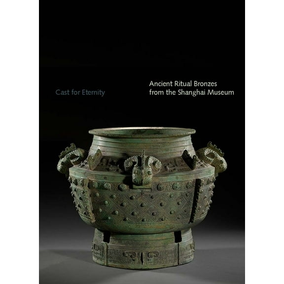 Cast for Eternity : Ancient Ritual Bronzes from the Shanghai Museum (Paperback)