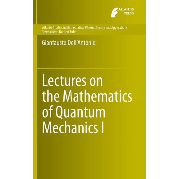 Atlantis Studies in Mathematical Physics Lectures on the Mathematics of Quantum Mechanics I, Book 1, (Hardcover)
