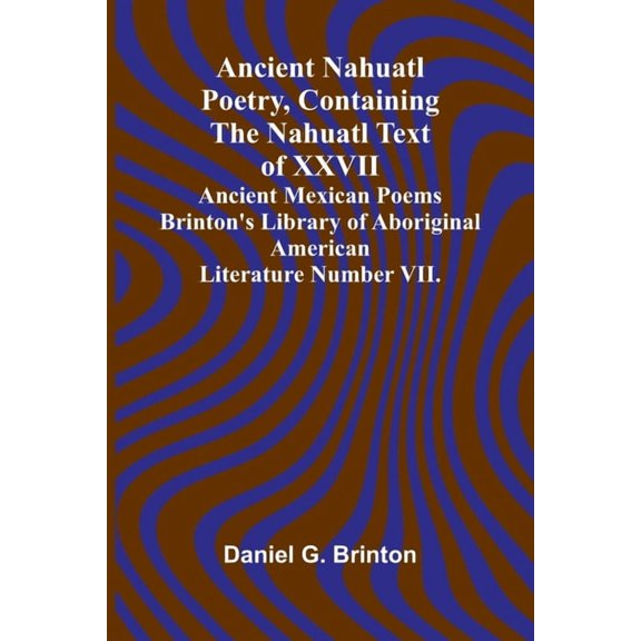 Ancient Nahuatl Poetry, Containing the Nahuatl Text of XXVII Ancient Mexican Poems Brinton's Library of Aboriginal Ameri, (Paperback)