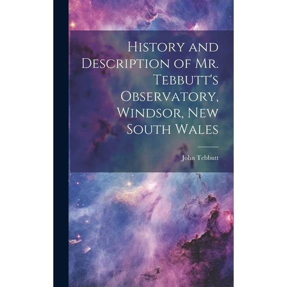 History and Description of Mr. Tebbutt's Observatory, Windsor, New South Wales, (Hardcover)