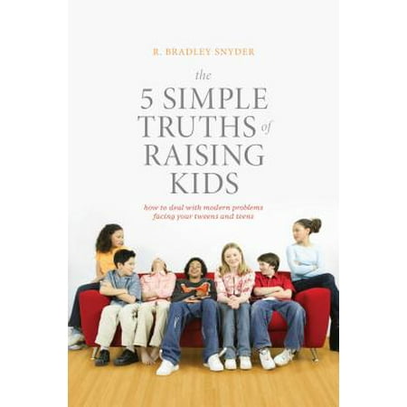 The 5 Simple Truths of Raising Kids : How to Deal with Modern Problems Facing Your Tweens and (Best Truth Or Dare Questions For Kids)