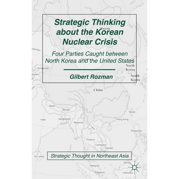 Strategic Thought in Northeast Asia Strategic Thinking about the Korean Nuclear Crisis: Four Parties Caught Between North Korea and the United States, (Paperback)