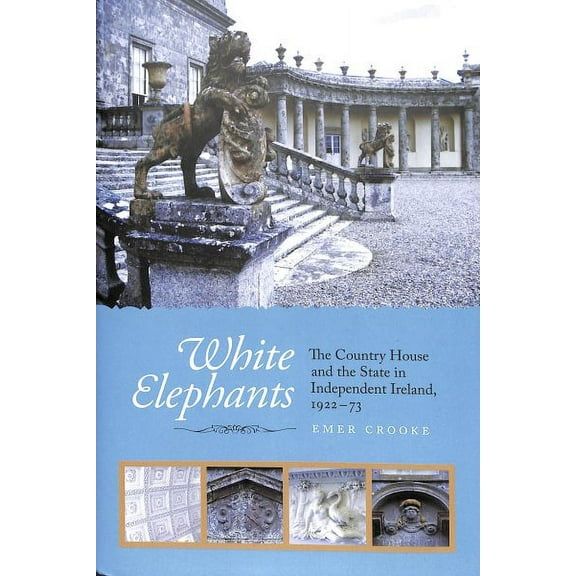 White Elephants : The Country House and the State in Independent Ireland, 1922-73 (Hardcover)