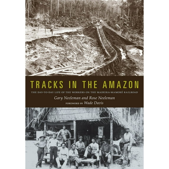 Pre-Owned Tracks in the Amazon: The Day-To-Day Life of the Workers on the Madeira-Mamoré Railroad (Paperback) by Gary Neeleman, Rose Neeleman, Wade Davis
