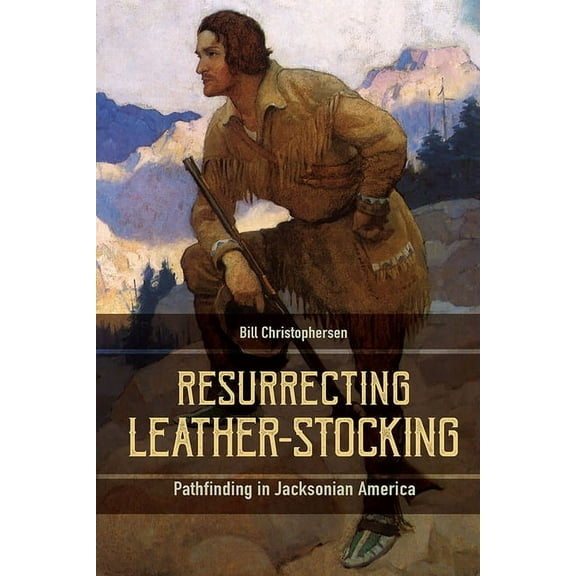 Resurrecting Leather-Stocking: Pathfinding in Jacksonian America, (Hardcover)
