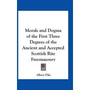 Morals and Dogma of the First Three Degrees of the Ancient and Accepted Scottish Rite Freemasonry