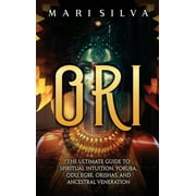 Ori: The Ultimate Guide to Spiritual Intuition, Yoruba, Odu, Egbe, Orishas, and Ancestral Veneration (Hardcover)