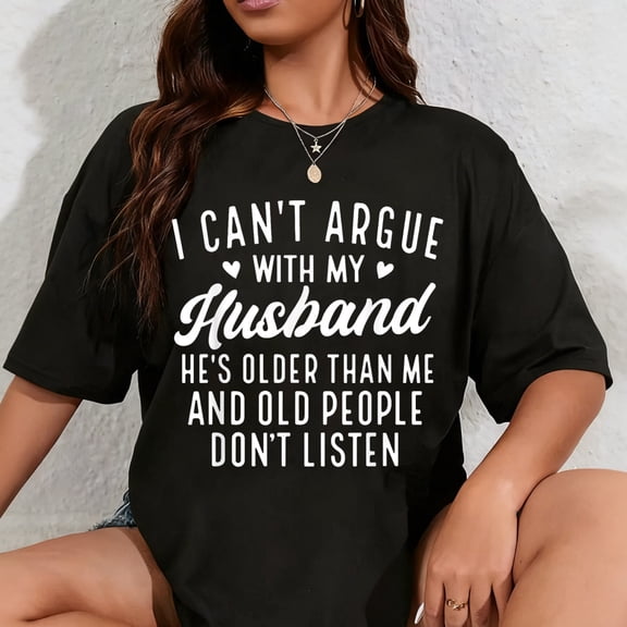 100% Cotton I Can't Argue With My Husband He's Older Than Me Funny Wife T-Shirt