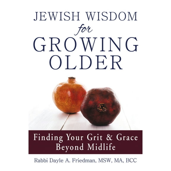 Jewish Wisdom for Growing Older: Finding Your Grit and Grace Beyond Midlife, (Hardcover)