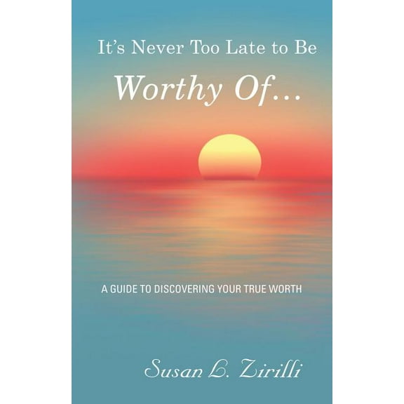It's Never Too Late to Be Worthy Of ...: A Guide to Discovering Your True Worth, (Paperback)