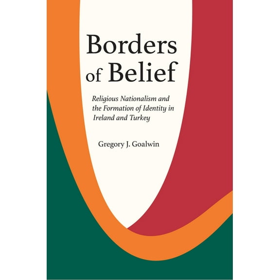 Borders of Belief : Religious Nationalism and the Formation of Identity in Ireland and Turkey (Hardcover)