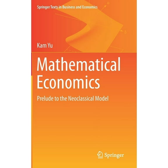 Springer Texts in Business and Economics Mathematical Economics: Prelude to the Neoclassical Model, (Hardcover)