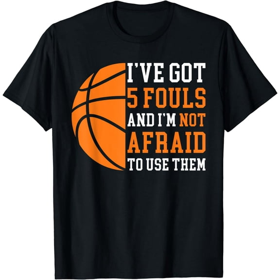 I’ve Got 5 Fouls And I’m Not Afraid To Use Them Basketball T-Shirt