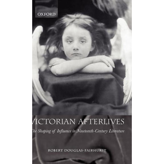 Victorian Afterlives: The Shaping of Influence in Nineteenth-Century Literature, (Hardcover)