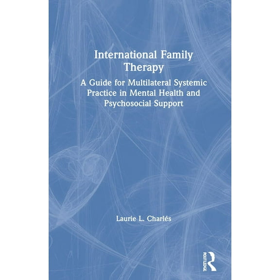 International Family Therapy: A Guide for Multilateral Systemic Practice in Mental Health and Psychosocial Support, (Hardcover)