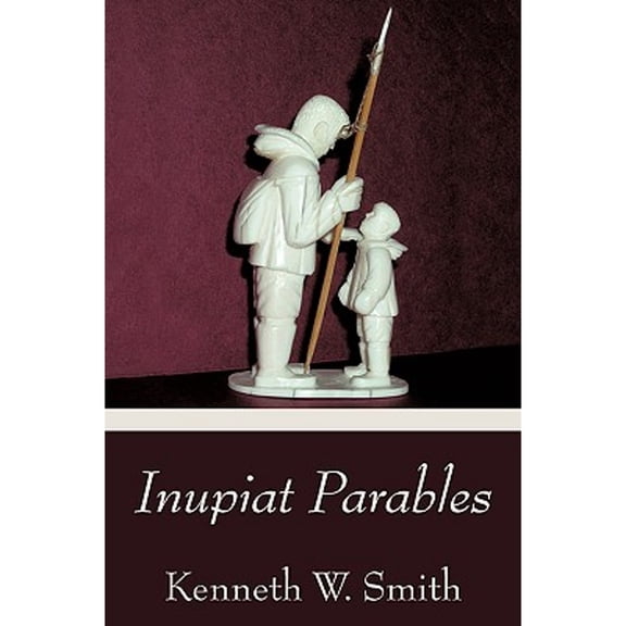Inupiat Parables (Paperback) by Kenneth W Smith