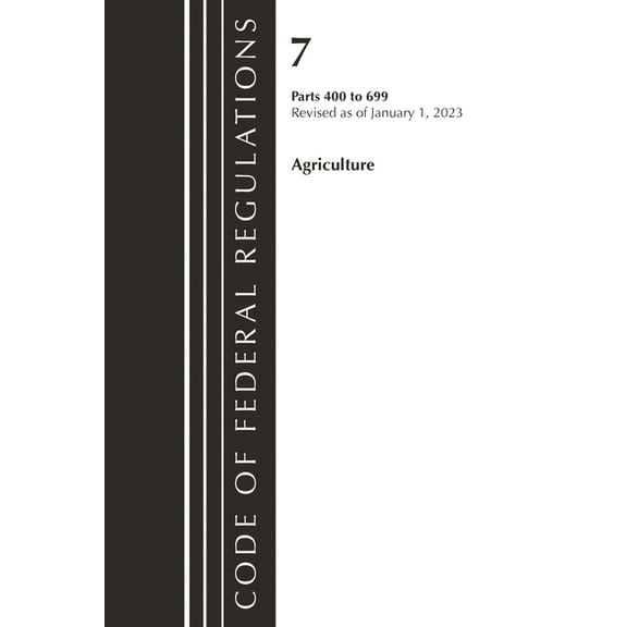 Code of Federal Regulations, Title 07 Ag Code of Federal Regulations, Title 07 Agriculture 400-699, Revised as of January 1, 2023, (Paperback)