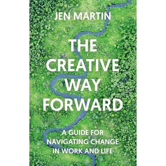 The Creative Way Forward: A Guide for Navigating Change in Work and Life, (Paperback)