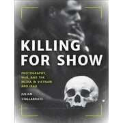 Killing for Show : Photography, War, and the Media in Vietnam and Iraq (Hardcover)