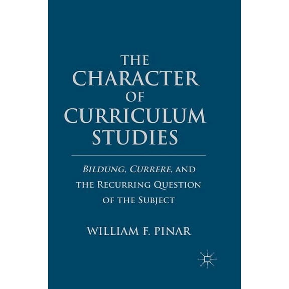 The Character of Curriculum Studies: Bildung, Currere, and the Recurring Question of the Subject, (Paperback)