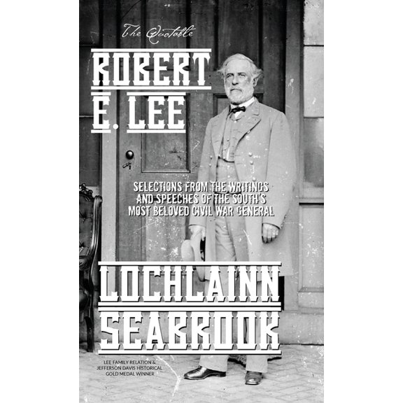 The Quotable Robert E. Lee: Selections From the Writings and Speeches of the South's Most Beloved Civil War General, (Hardcover)