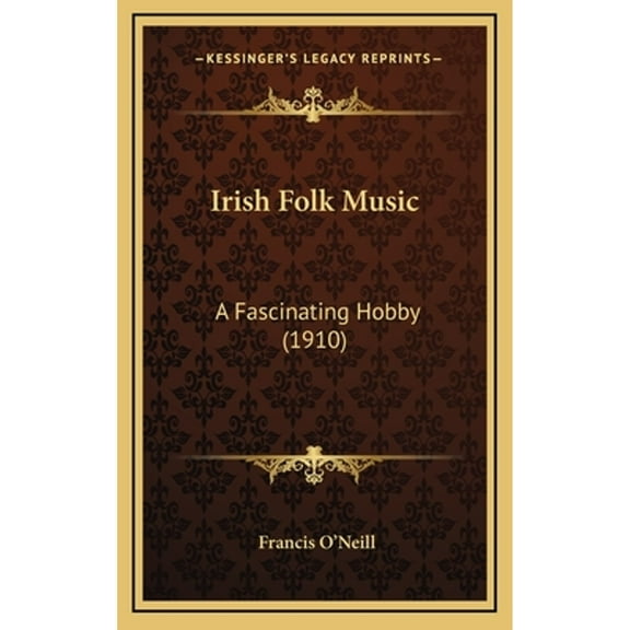 Irish Folk Music: A Fascinating Hobby (1910) (Hardcover) by Francis O'Neill