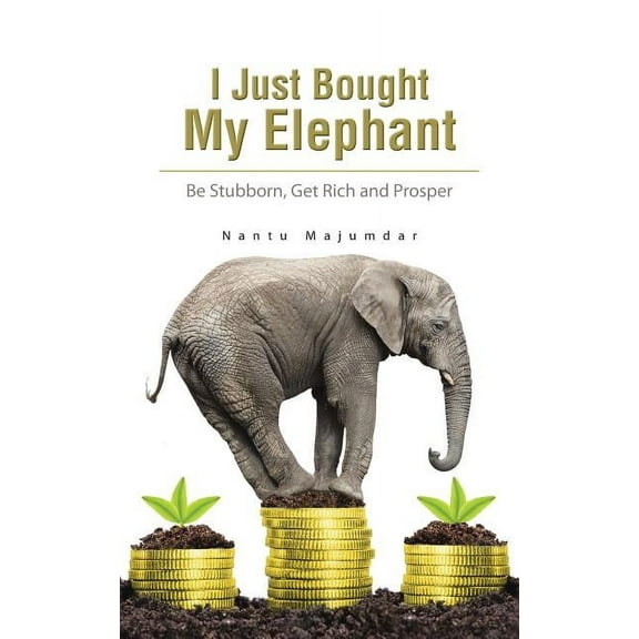 I Just Bought My Elephant: Be Stubborn, Get Rich and Prosper (Paperback)