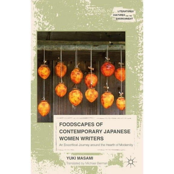 Literatures, Cultures, and the Environme Foodscapes of Contemporary Japanese Women Writers: An Ecocritical Journey Around the Hearth of Modernity, (Hardcover)