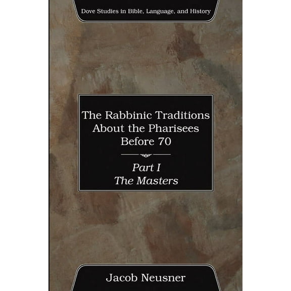 Dove Studies in Bible, Language, and His The Rabbinic Traditions About the Pharisees Before 70, Part I, (Paperback)