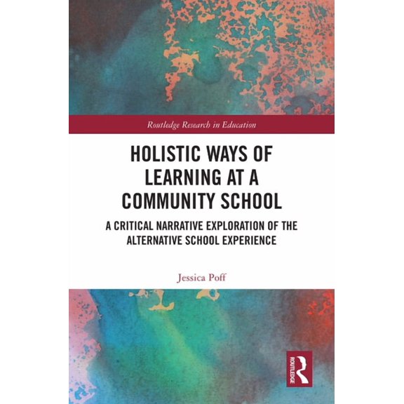 Routledge Research in Education Holistic Ways of Learning at a Community School: A Critical Narrative Exploration of the Alternative School Experience, (Hardcover)