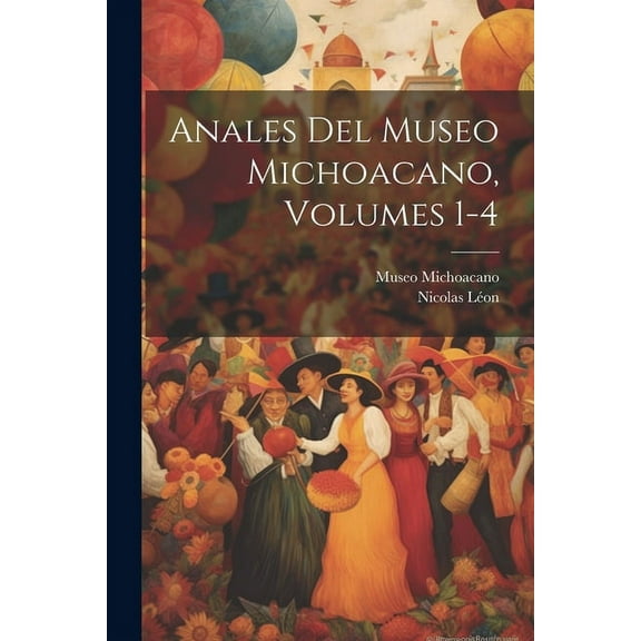 Anales Del Museo Michoacano, Volumes 1-4