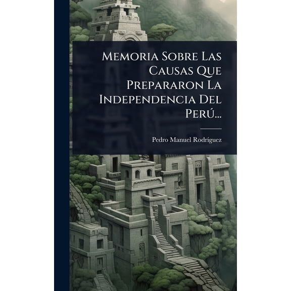 Memoria Sobre Las Causas Que Prepararon La Independencia Del PerÃÂ°..., (Hardcover)