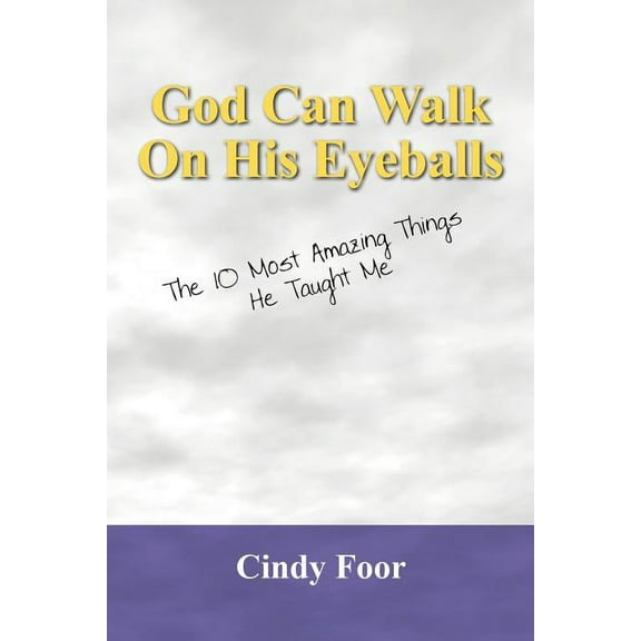God Can Walk on His Eyeballs: The 10 Most Amazing Things He Taught Me, (Paperback)